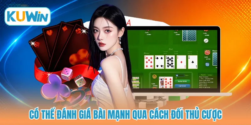 Có thể đánh giá bài mạnh qua cách đối thủ cược