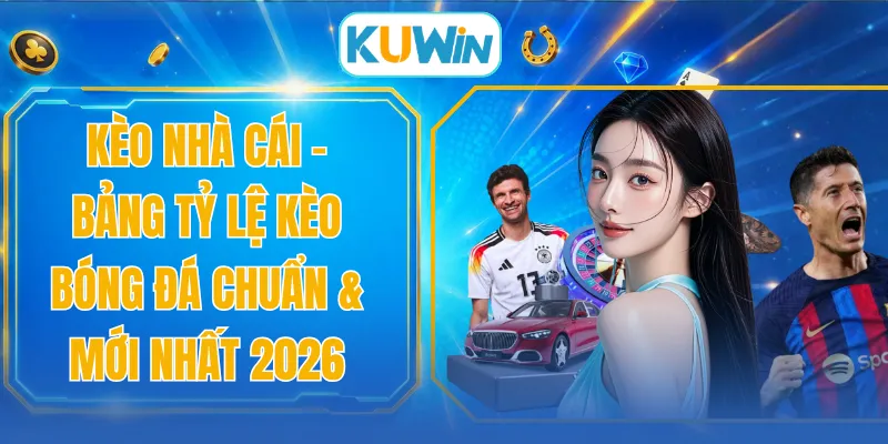 Kèo Nhà Cái - Bảng Tỷ Lệ Kèo Bóng Đá Chuẩn & Mới Nhất 2026
