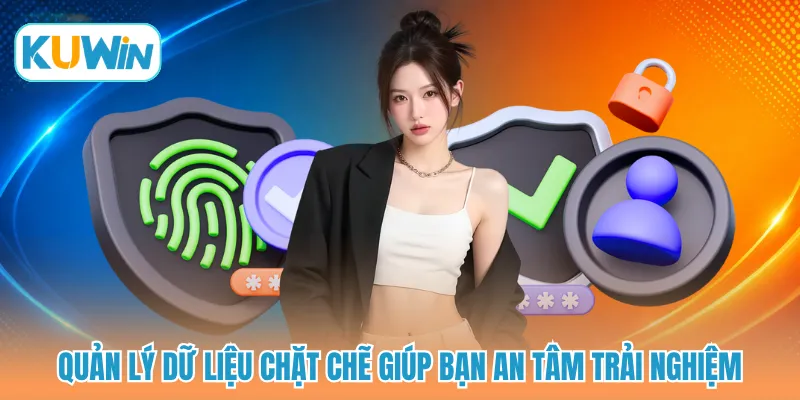 Quản lý dữ liệu chặt chẽ giúp bạn an tâm trải nghiệm