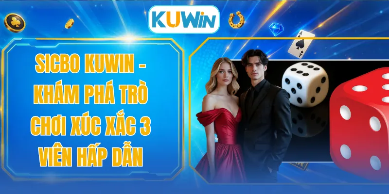 Sicbo KUWIN - Khám Phá Trò Chơi Xúc Xắc 3 Viên Hấp Dẫn