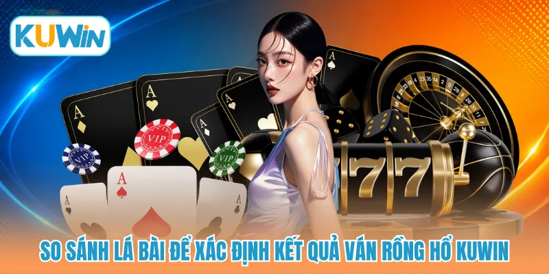So sánh lá bài để xác định kết quả ván rồng hổ KUWIN